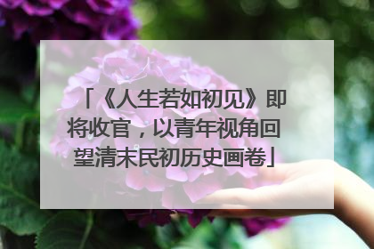 《人生若如初见》即将收官，以青年视角回望清末民初历史画卷