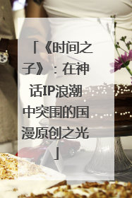 《时间之子》：在神话IP浪潮中突围的国漫原创之光