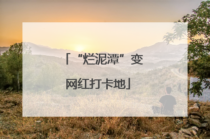 “烂泥潭”变网红打卡地