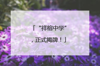 “祥榕中学”，正式揭牌！