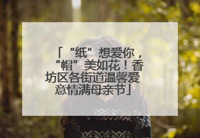 “纸”想爱你，“帽”美如花！香坊区各街道温馨爱意情满母亲节