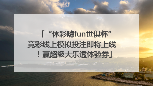 “体彩嗨fun世俱杯”竞彩线上模拟投注即将上线！赢超级大乐透体验券