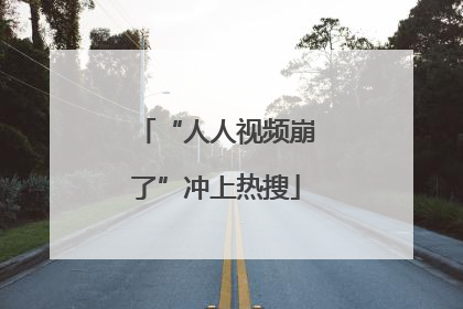 “人人视频崩了”冲上热搜