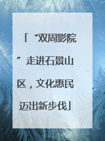 “双周影院”走进石景山区，文化惠民迈出新步伐