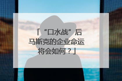 “口水战”后 马斯克的企业命运将会如何？