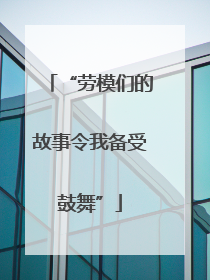 “劳模们的故事令我备受鼓舞”
