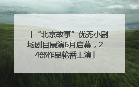 “北京故事”优秀小剧场剧目展演6月启幕，24部作品轮番上演