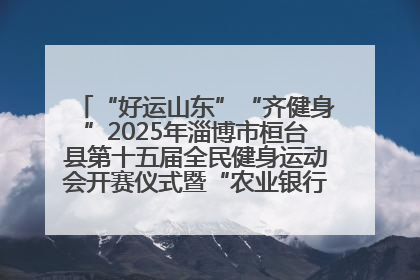 “好运山东”“齐健身”2025年淄博市桓台县第十五届全民健身运动会开赛仪式暨“农业银行杯”第一届社区工作队伍运动会开赛