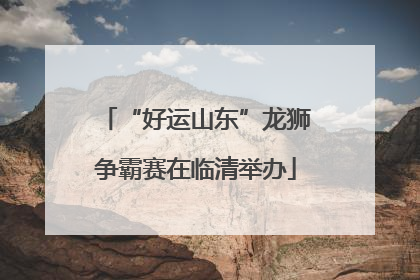 “好运山东”龙狮争霸赛在临清举办