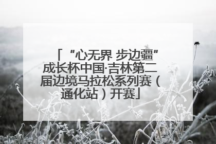 “心无界 步边疆”成长杯中国·吉林第二届边境马拉松系列赛（通化站）开赛