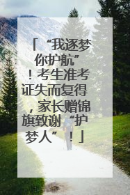 “我逐梦 你护航”！考生准考证失而复得，家长赠锦旗致谢“护梦人”！