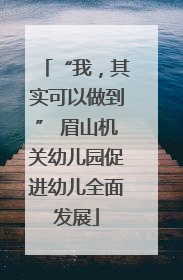 “我，其实可以做到” 眉山机关幼儿园促进幼儿全面发展