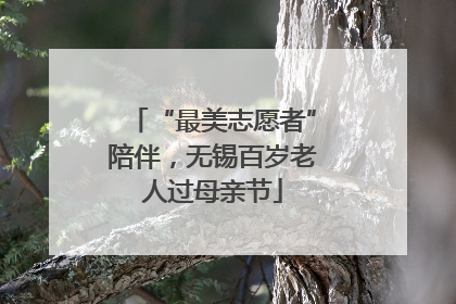 “最美志愿者”陪伴，无锡百岁老人过母亲节