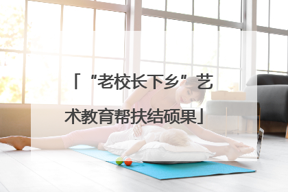 “老校长下乡”艺术教育帮扶结硕果