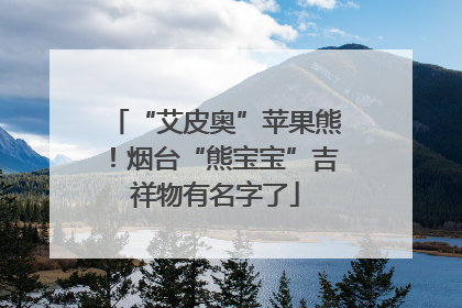 “艾皮奥”苹果熊！烟台“熊宝宝”吉祥物有名字了