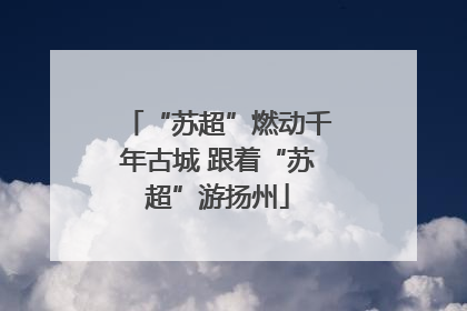 “苏超”燃动千年古城 跟着“苏超”游扬州
