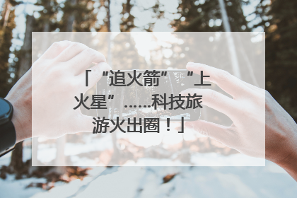 “追火箭”“上火星”……科技旅游火出圈！