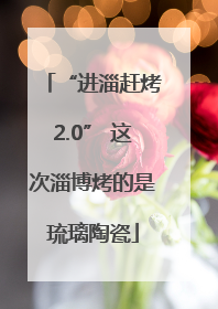 “进淄赶烤2.0” 这次淄博烤的是琉璃陶瓷