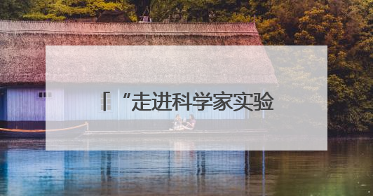 “走进科学家实验室”暨青少年实验展演活动在长沙启幕