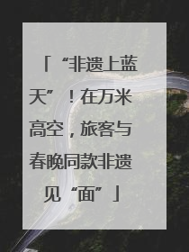 “非遗上蓝天”！在万米高空，旅客与春晚同款非遗见“面”