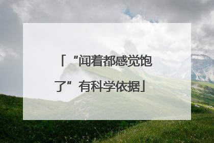 “闻着都感觉饱了”有科学依据
