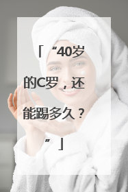“40岁的C罗，还能踢多久？”