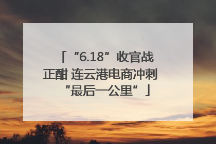 “6.18”收官战正酣 连云港电商冲刺“最后一公里”