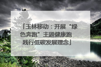 玉林移动：开展“绿色奔跑”主题健康跑 践行低碳发展理念
