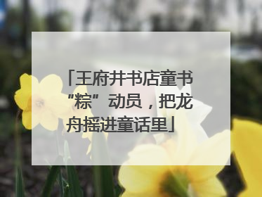 王府井书店童书“粽”动员，把龙舟摇进童话里