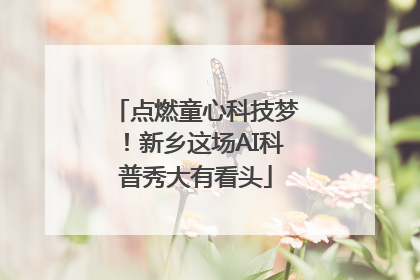 点燃童心科技梦！新乡这场AI科普秀大有看头