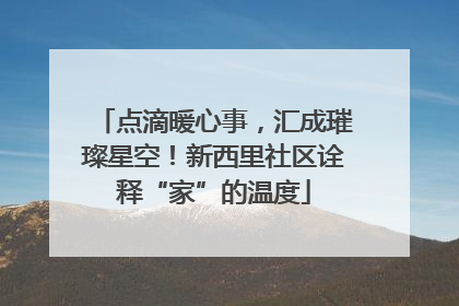 点滴暖心事，汇成璀璨星空！新西里社区诠释“家”的温度