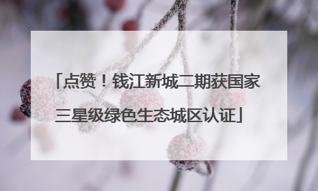 点赞！钱江新城二期获国家三星级绿色生态城区认证