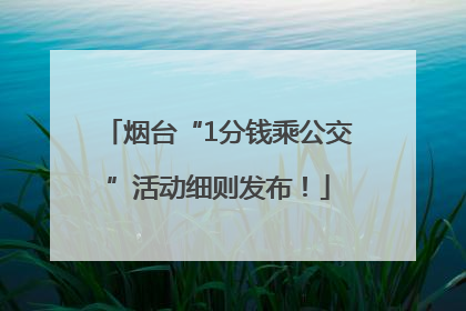 烟台“1分钱乘公交”活动细则发布！