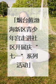 烟台黄渤海新区青少年宫走进社区开展庆“七一”系列活动
