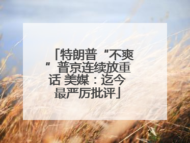 特朗普“不爽”普京连续放重话 美媒：迄今最严厉批评