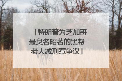 特朗普为芝加哥最臭名昭著的黑帮老大减刑惹争议
