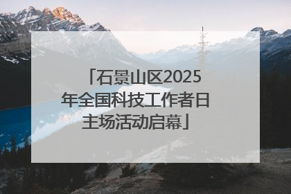 石景山区2025年全国科技工作者日主场活动启幕