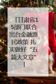甘肃省15部门联合出台金融惠民政策 扎实做好“五篇大文章”