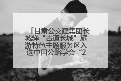 甘肃公交建集团长城驿“古道长城”旅游特色主题服务区入选中国公路学会“2025年度交通与旅游融合创新项目”