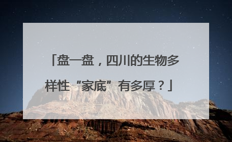 盘一盘，四川的生物多样性“家底”有多厚？
