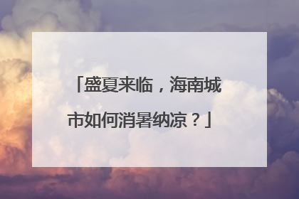 盛夏来临，海南城市如何消暑纳凉？
