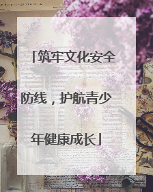 筑牢文化安全防线，护航青少年健康成长