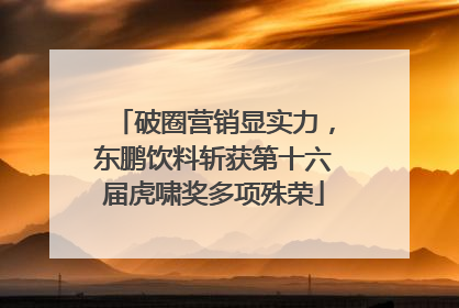 破圈营销显实力，东鹏饮料斩获第十六届虎啸奖多项殊荣