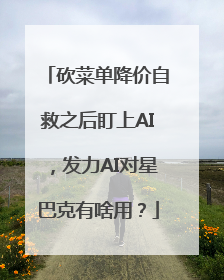 砍菜单降价自救之后盯上AI，发力AI对星巴克有啥用？