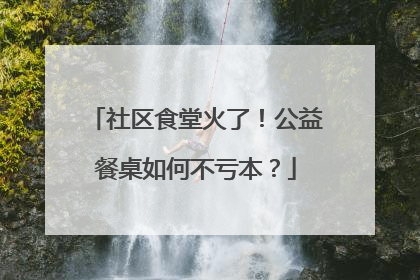 社区食堂火了！公益餐桌如何不亏本？