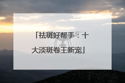 祛斑好帮手：十大淡斑卷王新宠