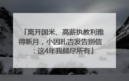 离开国米、高薪执教利雅得新月，小因扎吉发告别信：这4年我倾尽所有
