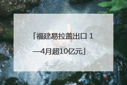 福建易拉盖出口 1—4月超10亿元