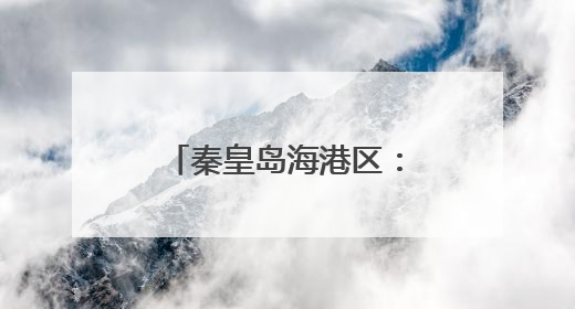 秦皇岛海港区：向“新”而行 聚“质”突破