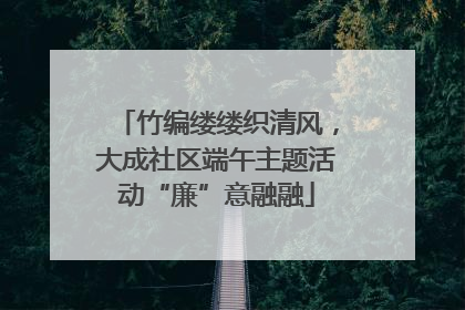 竹编缕缕织清风，大成社区端午主题活动“廉”意融融